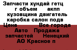 Запчасти хундай гетц 2010г объем 1.6 акпп кузовщина двигатель каробка салон подв › Цена ­ 1 000 - Все города Авто » Продажа запчастей   . Ненецкий АО,Красное п.